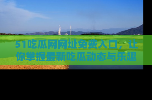 51吃瓜网网址免费入口，让你掌握最新吃瓜动态与乐趣！