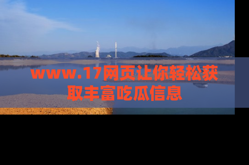 www.17网页让你轻松获取丰富吃瓜信息