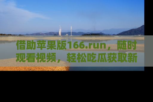 借助苹果版166.run，随时观看视频，轻松吃瓜获取新鲜热点！