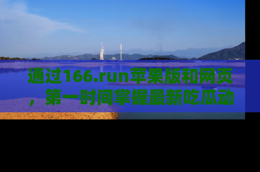 通过166.run苹果版和网页，第一时间掌握最新吃瓜动态！