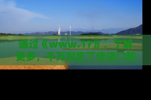 通过《www.17》，了解更多，千万别忘了传送门和链接！
