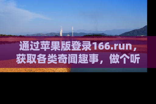 通过苹果版登录166.run，获取各类奇闻趣事，做个听瓜达人！