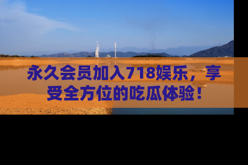 永久会员加入718娱乐,享受全方位的吃瓜体验!