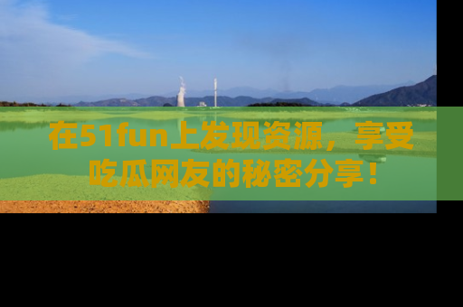 在51fun上发现资源,享受吃瓜网友的秘密分享!