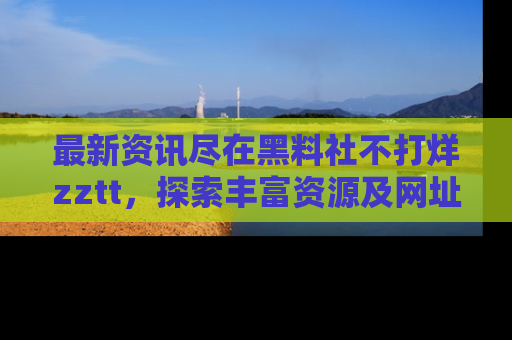 最新资讯尽在黑料社不打烊zztt，探索丰富资源及网址！